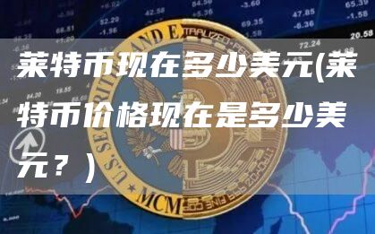 莱特币现在多少美元 - 莱特币价格现在是多少美元？